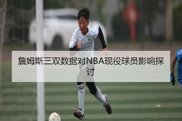 詹姆斯三双数据对NBA现役球员影响探讨